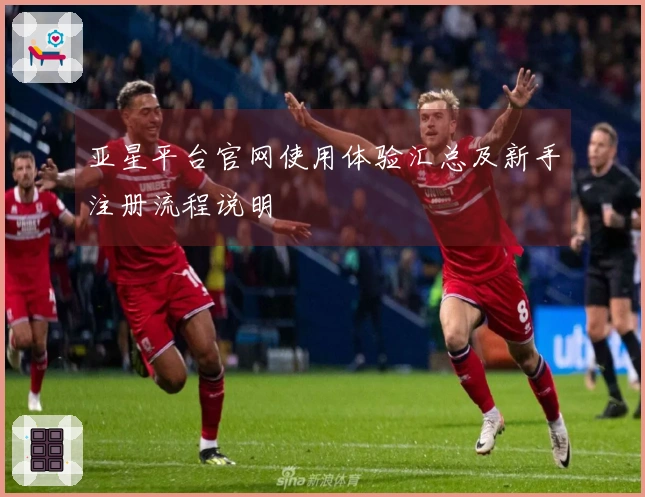 亚星平台官网使用体验汇总及新手注册流程说明