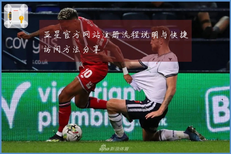 亚星官方网站注册流程说明与快捷访问方法分享