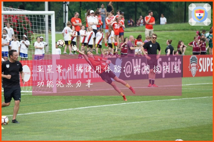 亚星客户端使用体验:实用技巧与功能亮点分享